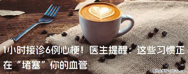 1小时接诊6例心梗！医生提醒：这些习惯正在“堵塞”你的血管 - 楚雄生活资讯 - 楚雄28生活网 cx.28life.com